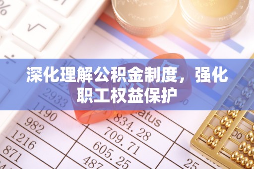 乌审旗深化理解公积金制度，强化职工权益保护