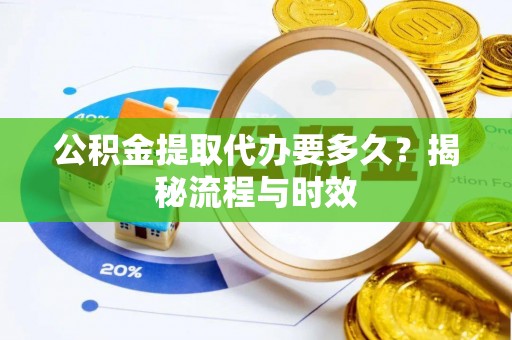 乌审旗公积金提取代办要多久？揭秘流程与时效