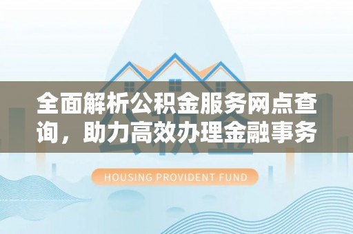 乌审旗全面解析公积金服务网点查询，助力高效办理金融事务